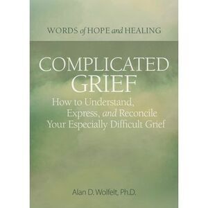 Complicated Grief:: How to Understand, Express, and Reconcile Your Especially Di